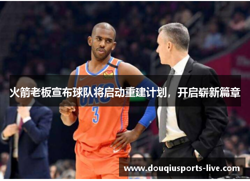 火箭老板宣布球队将启动重建计划，开启崭新篇章