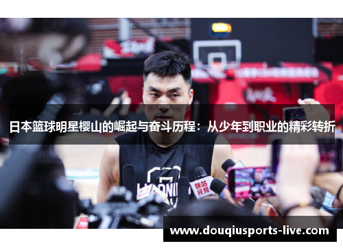 日本篮球明星樱山的崛起与奋斗历程：从少年到职业的精彩转折