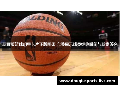珍藏版篮球明星卡片正版图鉴 完整展示球员经典瞬间与珍贵签名
