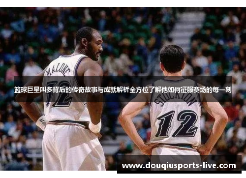 篮球巨星叫多背后的传奇故事与成就解析全方位了解他如何征服赛场的每一刻