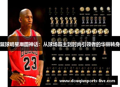 篮球明星潮图神话：从球场霸主到时尚引领者的华丽转身