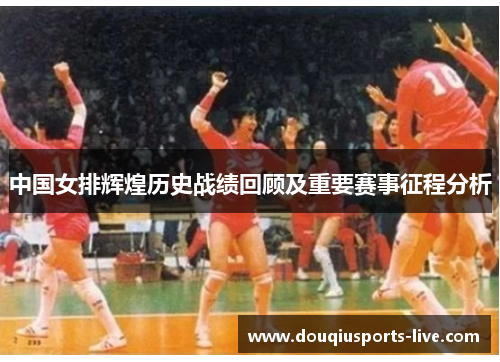 中国女排辉煌历史战绩回顾及重要赛事征程分析